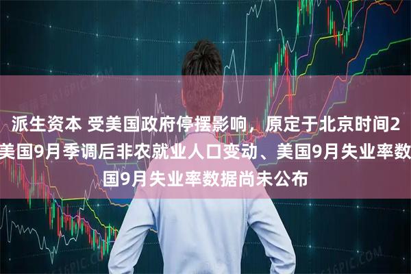 派生资本 受美国政府停摆影响，原定于北京时间2030公布的美国9月季调后非农就业人口变动、美国9月失业率数据尚未公布