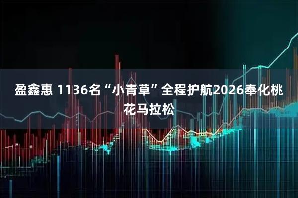 盈鑫惠 1136名“小青草”全程护航2026奉化桃花马拉松