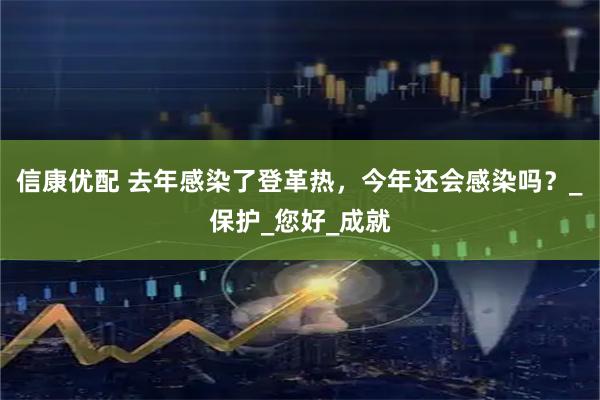 信康优配 去年感染了登革热，今年还会感染吗？_保护_您好_成就