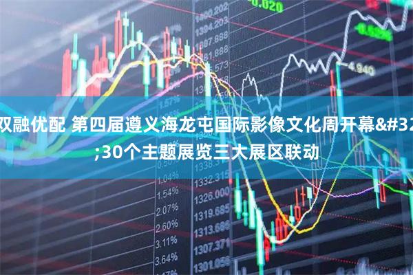 双融优配 第四届遵义海龙屯国际影像文化周开幕 30个主题展览三大展区联动